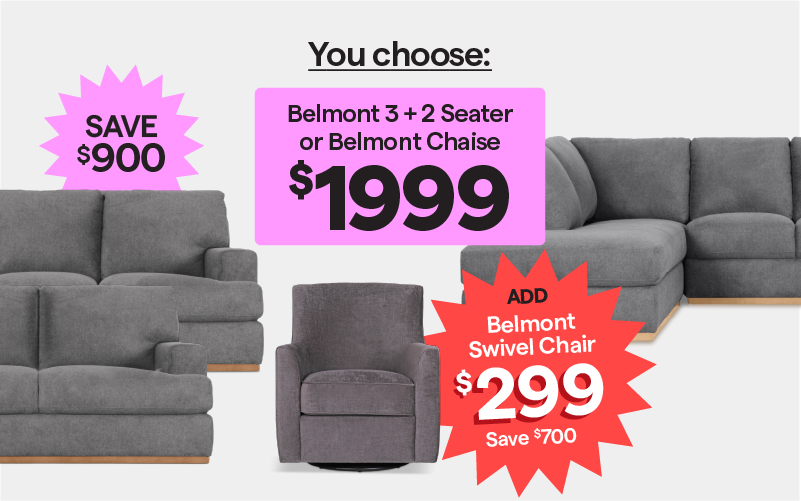 Belmont 3+2 Seater or Belmont Chaise $1999, save $900. Add the Belmont swivel chair for $299, save $700.