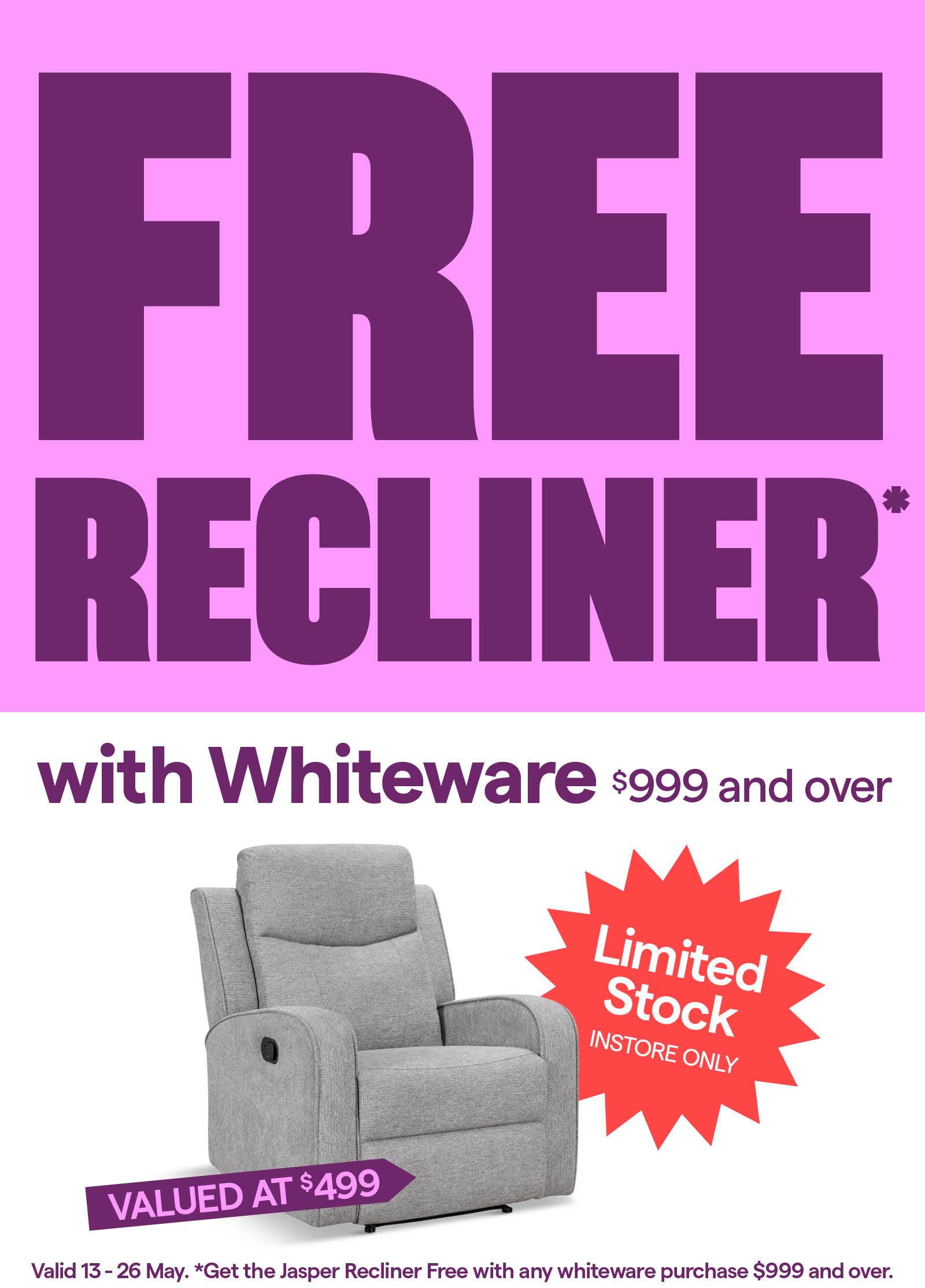 Free Jasper Recliner with whiteware purchases $999 and over. Limited Stock, T&Cs apply.