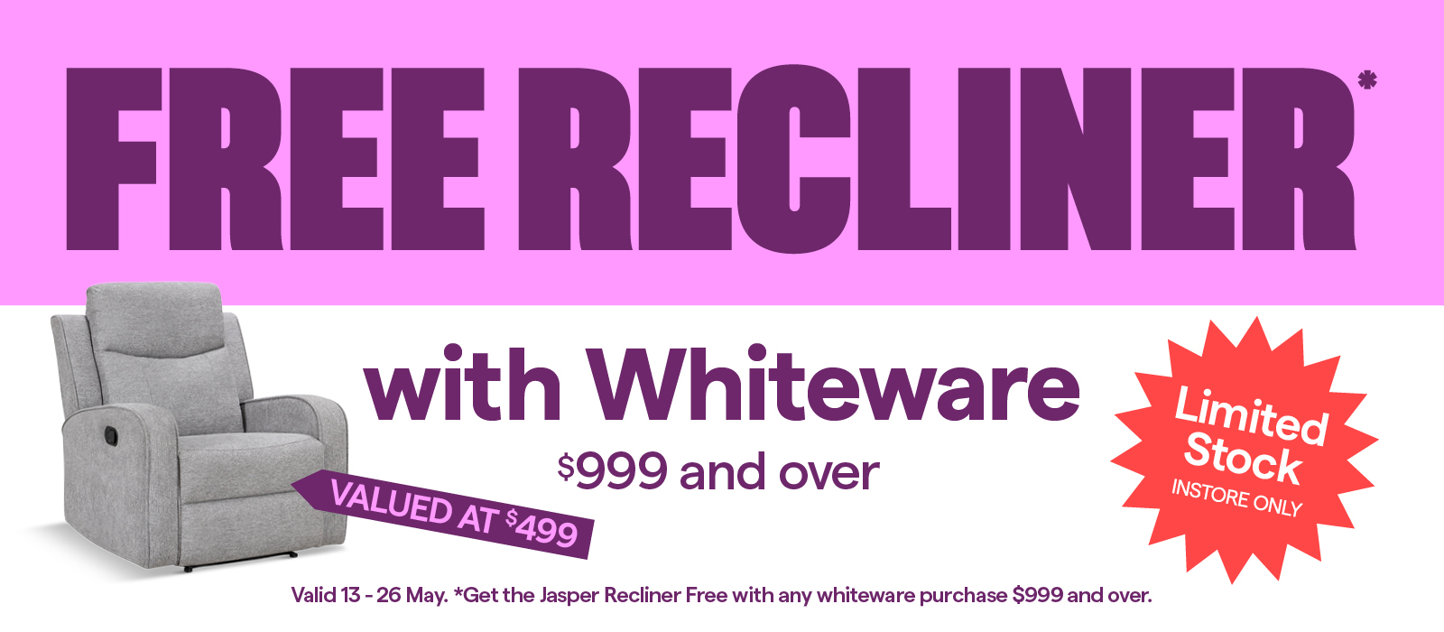 Free Jasper Recliner with whiteware purchases $999 and over. Limited stock, T&Cs apply.
