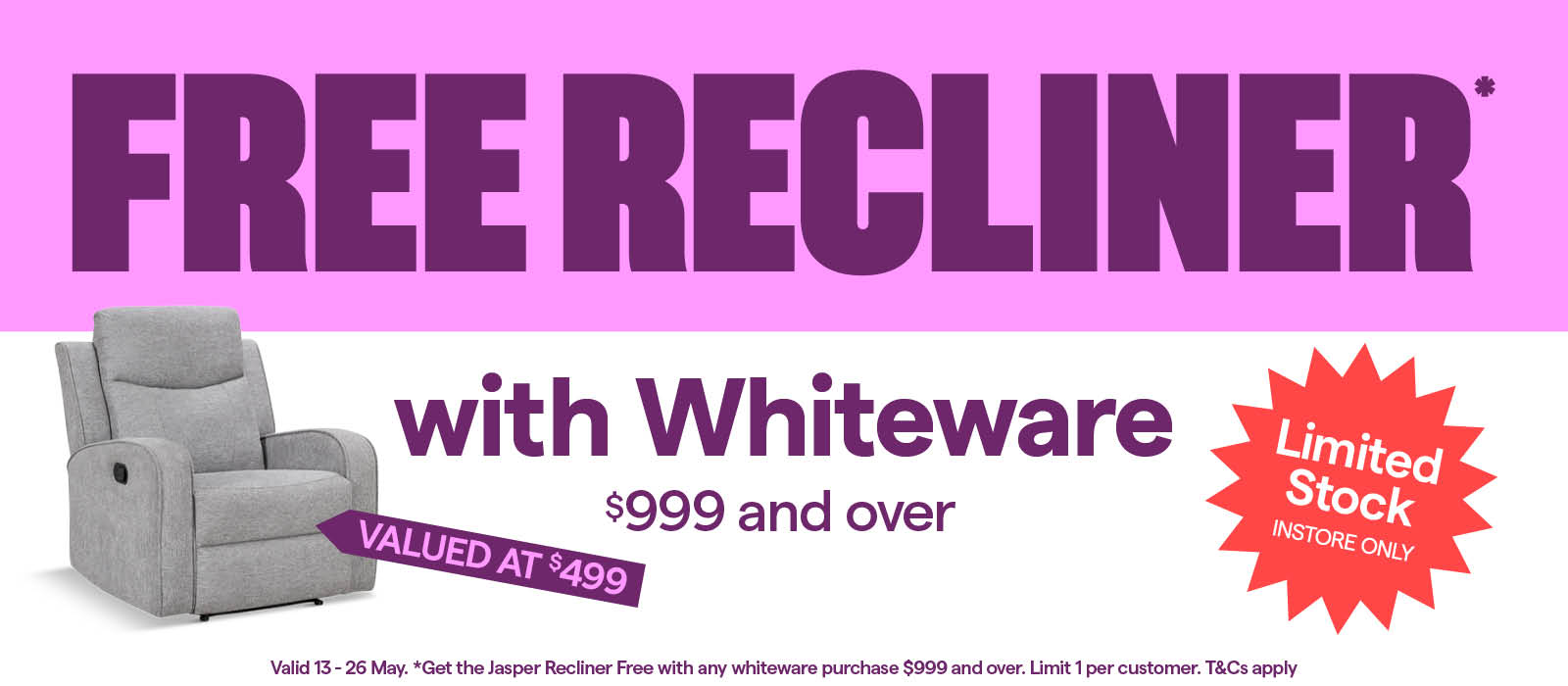 Free Jasper Recliner with whiteware purchases $999 and over. Limited stock, T&Cs apply.